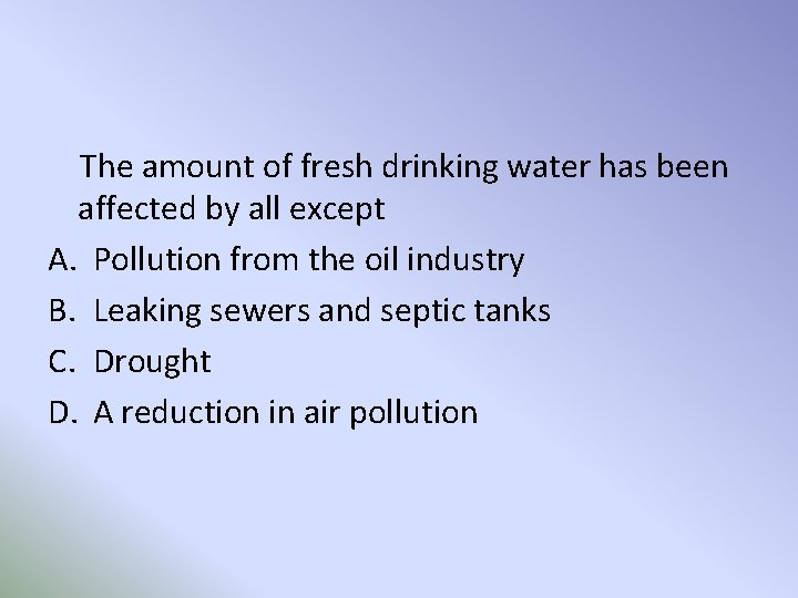 The amount of fresh drinking water has been affected by all except A. Pollution