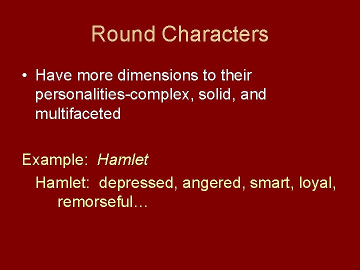Round Characters • Have more dimensions to their personalities-complex, solid, and multifaceted Example: Hamlet: