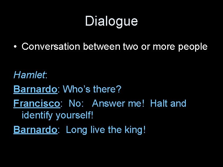 Dialogue • Conversation between two or more people Hamlet: Barnardo: Who’s there? Francisco: No: