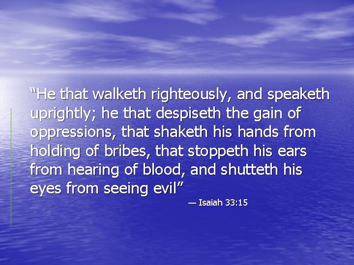 “He that walketh righteously, and speaketh uprightly; he that despiseth the gain of oppressions,