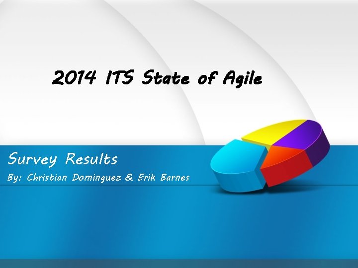 2014 ITS State of Agile Survey Results By: Christian Dominguez & Erik Barnes 