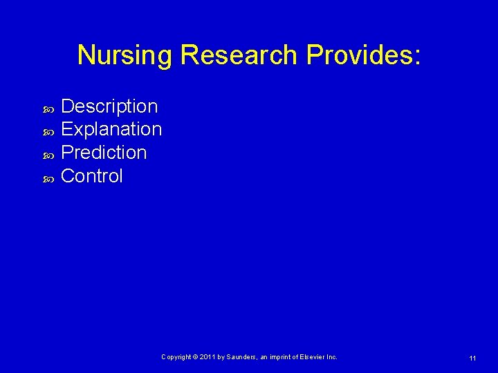 Nursing Research Provides: Description Explanation Prediction Control Copyright © 2011 by Saunders, an imprint