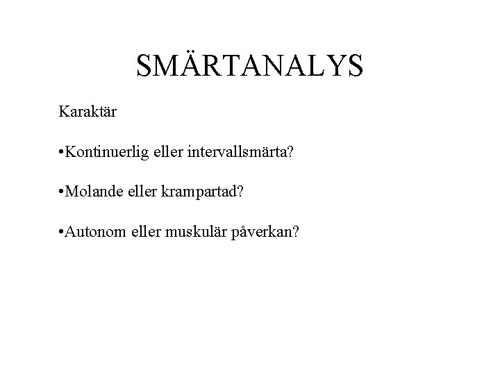 SMÄRTANALYS Karaktär • Kontinuerlig eller intervallsmärta? • Molande eller krampartad? • Autonom eller muskulär