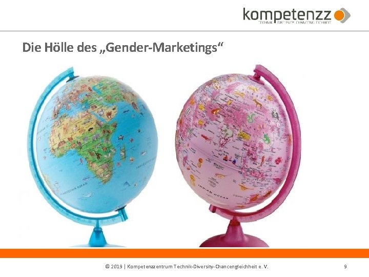 Die Hölle des „Gender-Marketings“ © 2019 | Kompetenzzentrum Technik-Diversity-Chancengleichheit e. V. 9 