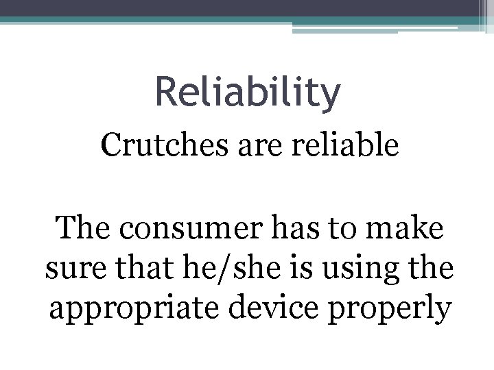 Reliability Crutches are reliable The consumer has to make sure that he/she is using