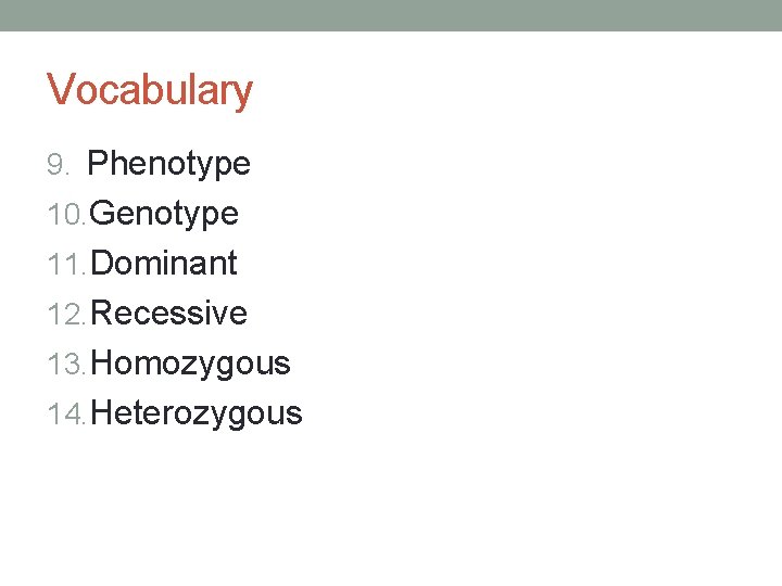 Vocabulary 9. Phenotype 10. Genotype 11. Dominant 12. Recessive 13. Homozygous 14. Heterozygous 