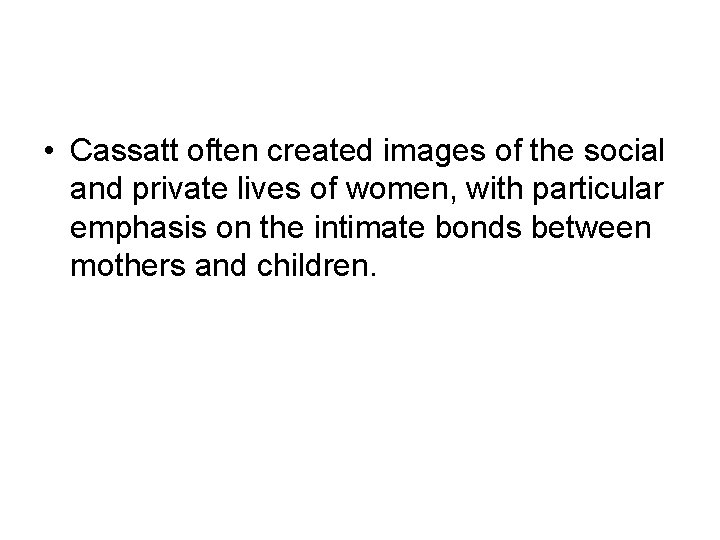  • Cassatt often created images of the social and private lives of women,