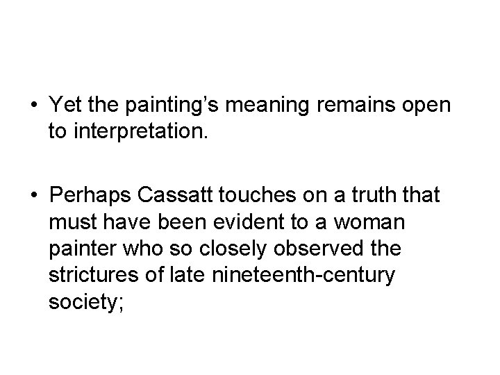  • Yet the painting’s meaning remains open to interpretation. • Perhaps Cassatt touches