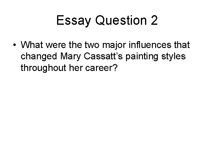 Essay Question 2 • What were the two major influences that changed Mary Cassatt’s