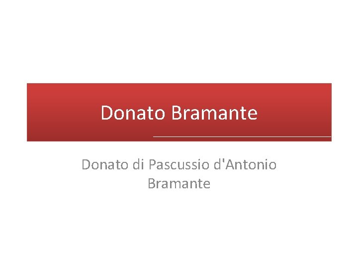 Donato Bramante Donato di Pascussio d'Antonio Bramante 