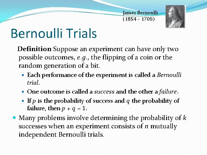 James Bernoulli (1854 – 1705) Bernoulli Trials Definition: Suppose an experiment can have only