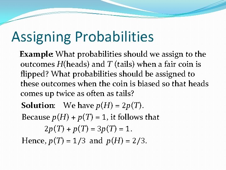 Assigning Probabilities Example: What probabilities should we assign to the outcomes H(heads) and T
