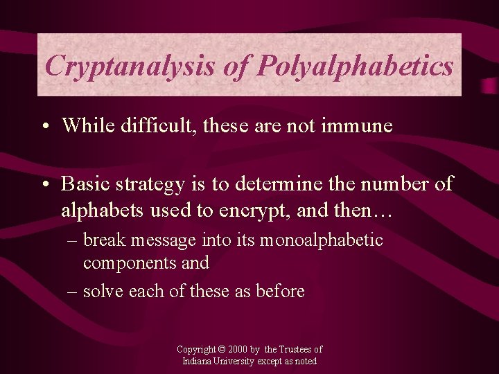 Cryptanalysis of Polyalphabetics • While difficult, these are not immune • Basic strategy is