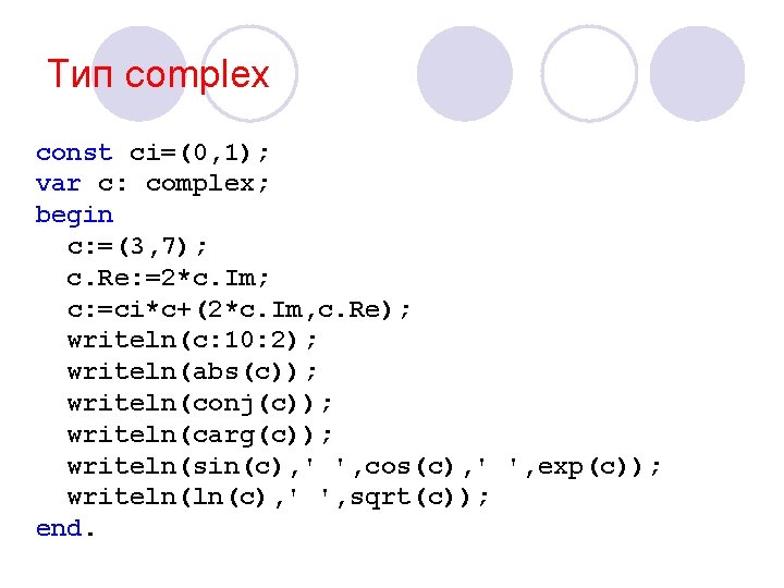 Тип complex const ci=(0, 1); var c: complex; begin c: =(3, 7); c. Re: