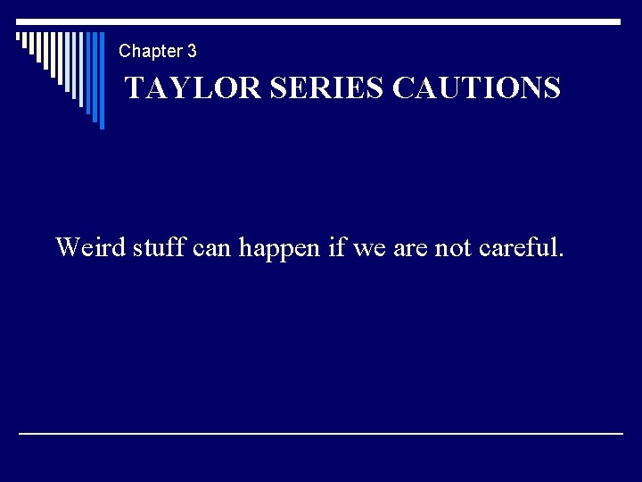Chapter 3 TAYLOR SERIES CAUTIONS Weird stuff can happen if we are not careful.