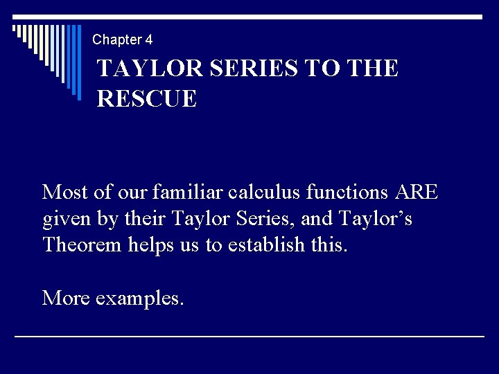 Chapter 4 TAYLOR SERIES TO THE RESCUE Most of our familiar calculus functions ARE