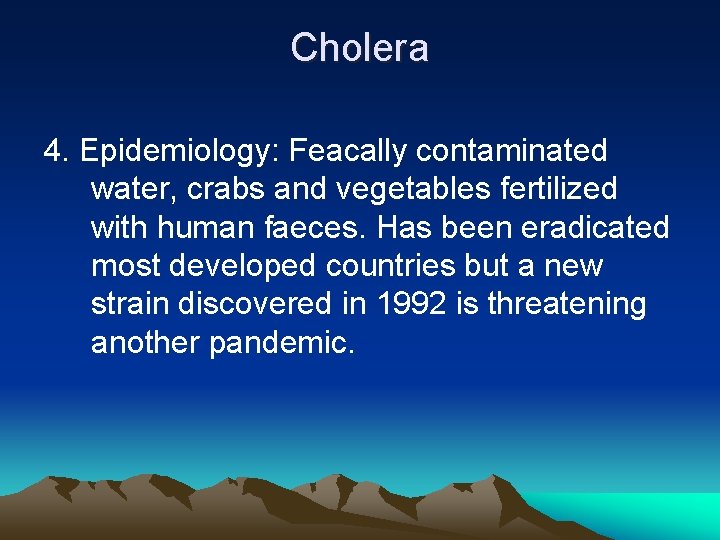 Cholera 4. Epidemiology: Feacally contaminated water, crabs and vegetables fertilized with human faeces. Has