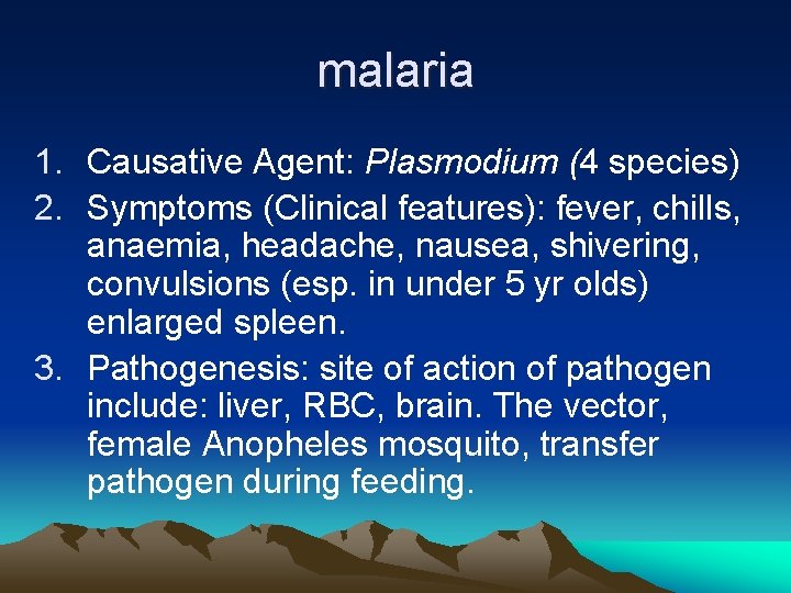 malaria 1. Causative Agent: Plasmodium (4 species) 2. Symptoms (Clinical features): fever, chills, anaemia,