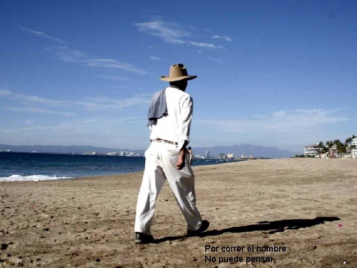 Por correr el hombre No puede pensar, Por correr el hombre No puede pensar,