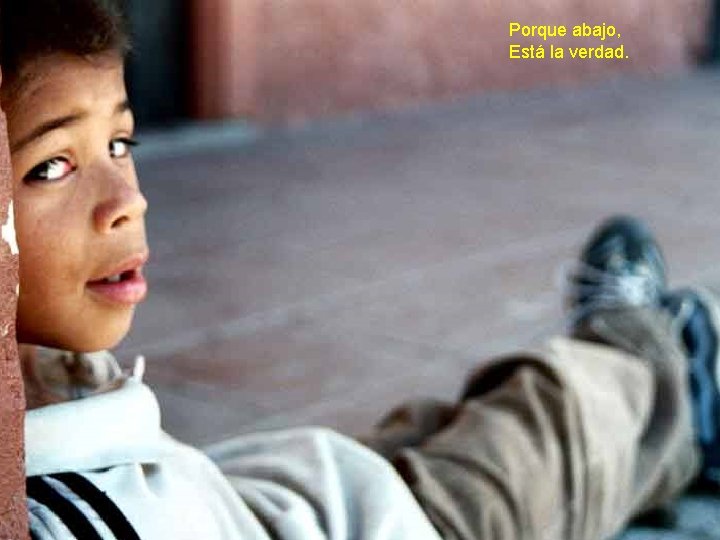 Porque abajo, Está la verdad. Porque abajo, Está la verdad.
