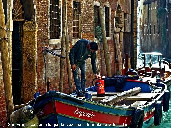 San Francisco decía lo que tal vez sea la fórmula de la felicidad: San Francisco decía lo que tal vez sea la fórmula de la felicidad: