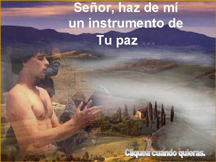 Señor, haz de mí un instrumento de Tu paz … Señor, haz de mí un instrumento de Tu paz …