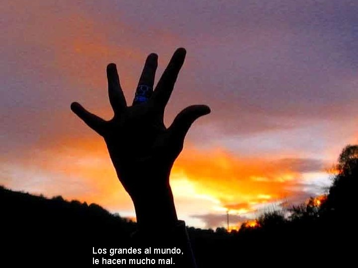Los grandes al mundo, le hacen mucho mal. Los grandes al mundo, le hacen mucho mal.