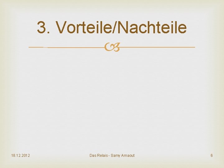 3. Vorteile/Nachteile 18. 12. 2012 Das Relais - Samy Arnaout 6 