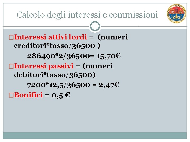 Calcolo degli interessi e commissioni �Interessi attivi lordi = (numeri creditori*tasso/36500 ) 286490*2/36500= 15,