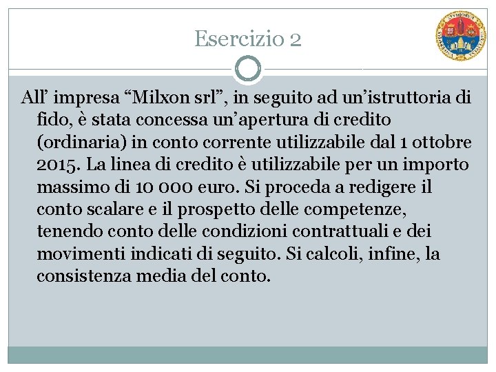 Esercizio 2 All’ impresa “Milxon srl”, in seguito ad un’istruttoria di fido, è stata