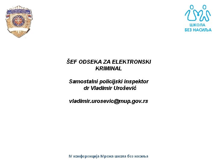 ŠEF ODSEKA ZA ELEKTRONSKI KRIMINAL Samostalni policijski inspektor dr Vladimir Urošević vladimir. urosevic@mup. gov.