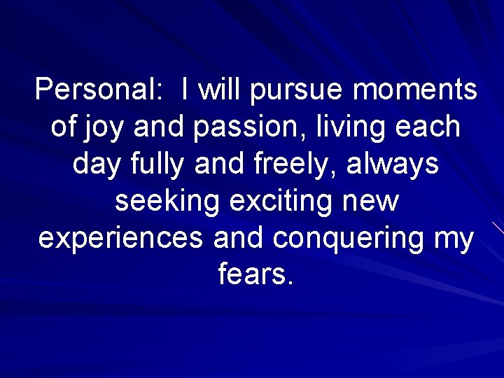 Personal: I will pursue moments of joy and passion, living each day fully and