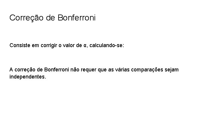 Correção de Bonferroni Consiste em corrigir o valor de α, calculando-se: A correção de