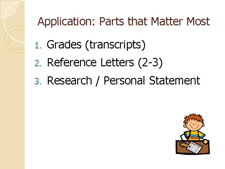 Application: Parts that Matter Most 1. Grades (transcripts) 2. Reference Letters (2 -3) 3.