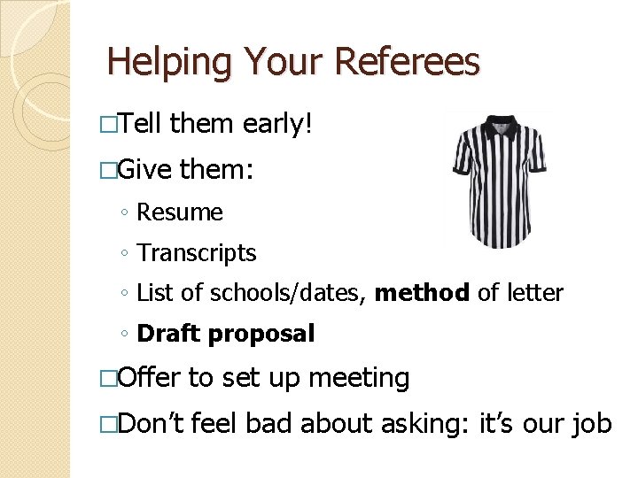 Helping Your Referees �Tell them early! �Give them: ◦ Resume ◦ Transcripts ◦ List