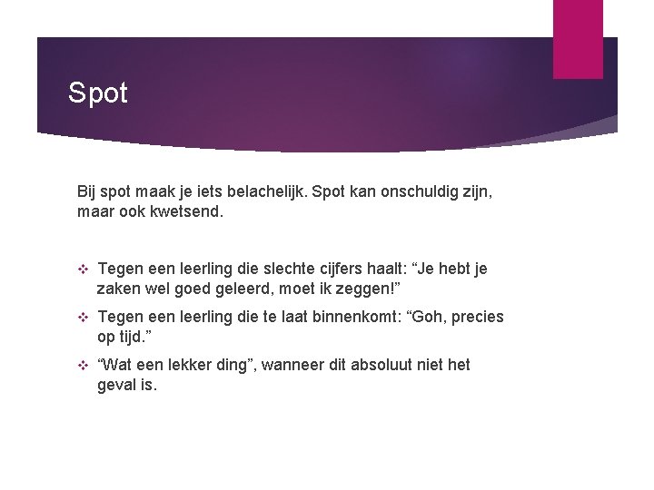 Spot Bij spot maak je iets belachelijk. Spot kan onschuldig zijn, maar ook kwetsend.