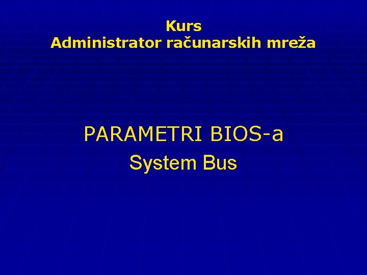 Kurs Administrator računarskih mreža PARAMETRI BIOS-a System Bus 