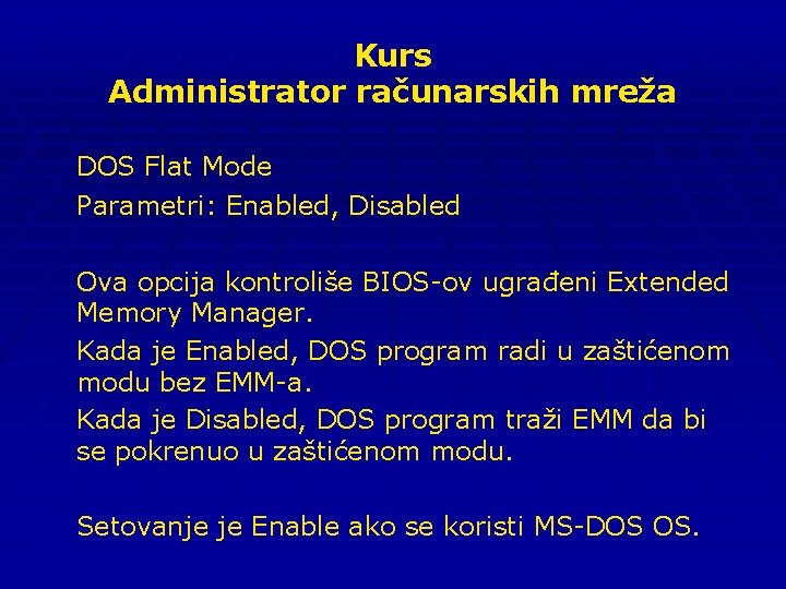 Kurs Administrator računarskih mreža DOS Flat Mode Parametri: Enabled, Disabled Ova opcija kontroliše BIOS-ov