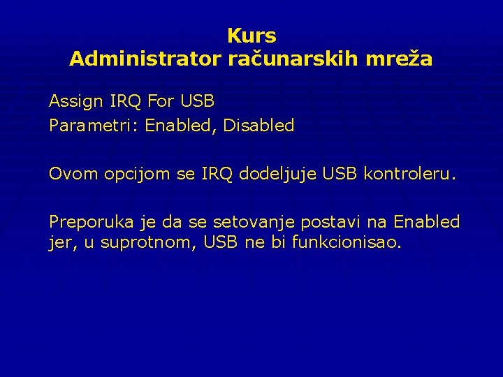 Kurs Administrator računarskih mreža Assign IRQ For USB Parametri: Enabled, Disabled Ovom opcijom se