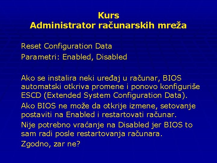Kurs Administrator računarskih mreža Reset Configuration Data Parametri: Enabled, Disabled Ako se instalira neki
