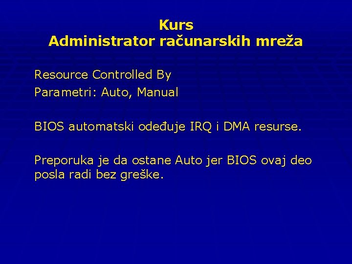 Kurs Administrator računarskih mreža Resource Controlled By Parametri: Auto, Manual BIOS automatski odeđuje IRQ