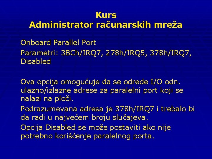 Kurs Administrator računarskih mreža Onboard Parallel Port Parametri: 3 BCh/IRQ 7, 278 h/IRQ 5,