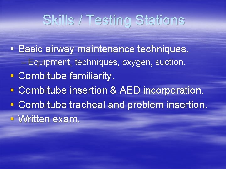 Skills / Testing Stations § Basic airway maintenance techniques. – Equipment, techniques, oxygen, suction.