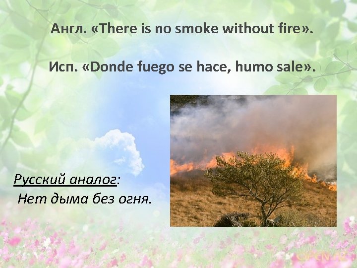 Англ. «There is no smoke without fire» . Исп. «Donde fuego se hace, humo