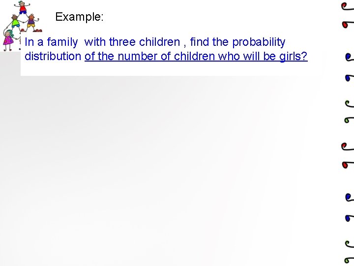 Example: In a family with three children , find the probability distribution of the Example: In a family with three children , find the probability distribution of the