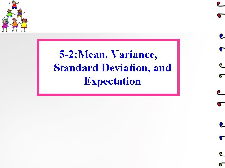 5 -2: Mean, Variance, Standard Deviation, and Expectation 5 -2: Mean, Variance, Standard Deviation, and Expectation