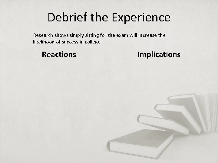 Debrief the Experience Research shows simply sitting for the exam will increase the likelihood