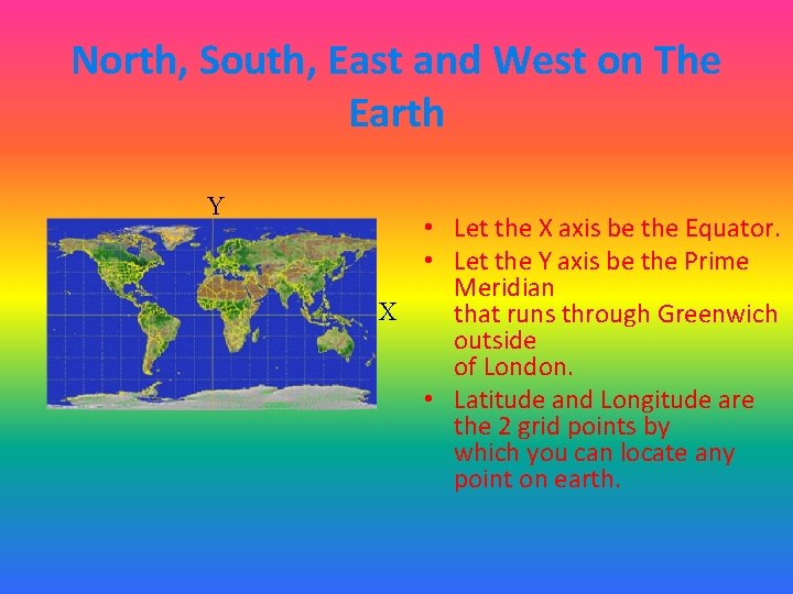 North, South, East and West on The Earth Y • Let the X axis