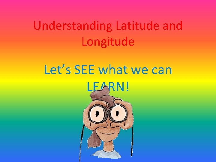 Understanding Latitude and Longitude Let’s SEE what we can LEARN! 