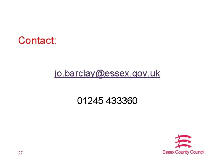 Contact: jo. barclay@essex. gov. uk 01245 433360 27 